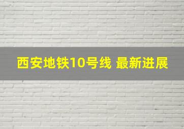 西安地铁10号线 最新进展